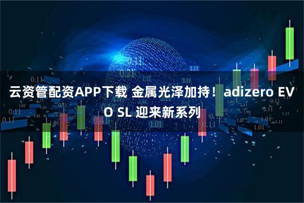 云资管配资APP下载 金属光泽加持！adizero EVO SL 迎来新系列