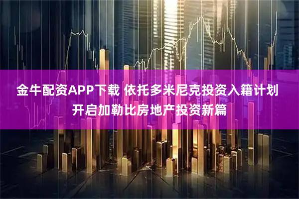 金牛配资APP下载 依托多米尼克投资入籍计划 开启加勒比房地产投资新篇