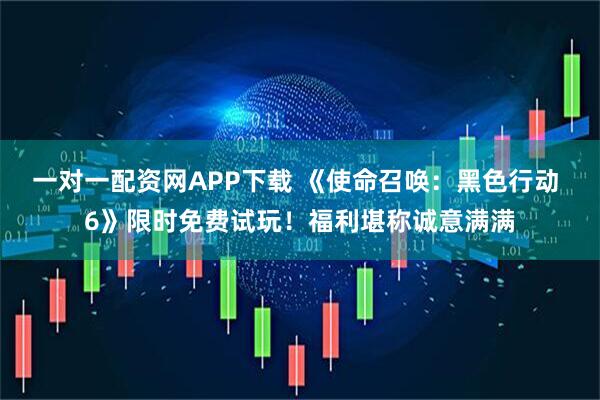 一对一配资网APP下载 《使命召唤：黑色行动 6》限时免费试玩！福利堪称诚意满满