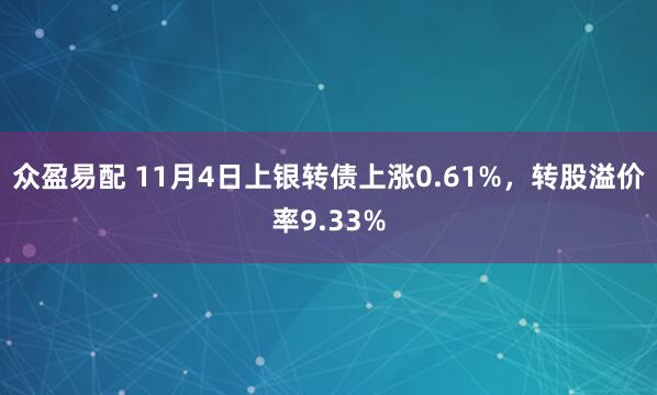 众盈易配 11月4日上银转债上涨0.61%，转股溢价率9.33%