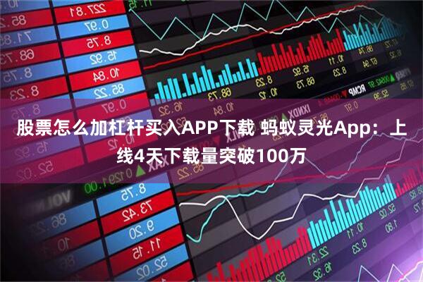 股票怎么加杠杆买入APP下载 蚂蚁灵光App：上线4天下载量突破100万