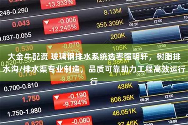 大金牛配资 玻璃钢排水系统选枣强明轩，树脂排水沟/排水渠专业制造，品质可靠助力工程高效运行