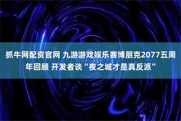 抓牛网配资官网 九游游戏娱乐赛博朋克2077五周年回顾 开发者谈“夜之城才是真反派”