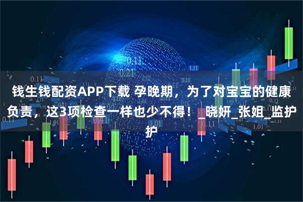 钱生钱配资APP下载 孕晚期，为了对宝宝的健康负责，这3项检查一样也少不得！_晓妍_张姐_监护