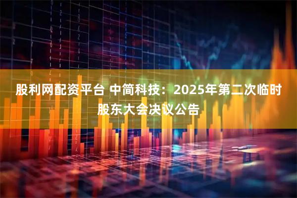 股利网配资平台 中简科技：2025年第二次临时股东大会决议公告