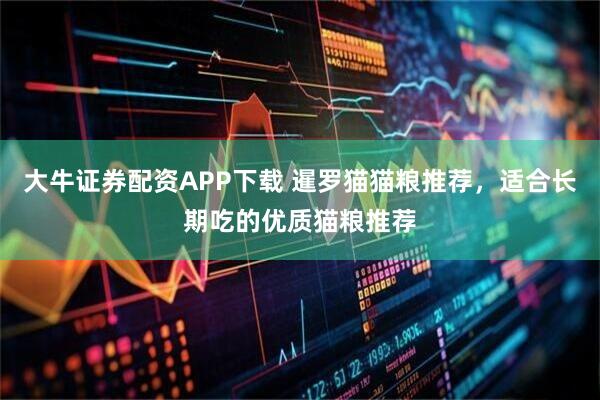 大牛证券配资APP下载 暹罗猫猫粮推荐，适合长期吃的优质猫粮推荐